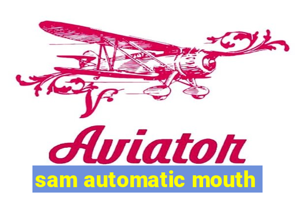 sam automatic mouth